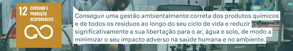 Objetivos de Desenvolvimento Sustentável das Nações Unidas: Consumo e produção responsáveis - Conseguir uma gestão ambientalmente correta dos produtos químicos e de todos os resíduos ao longo do seu ciclo de vida e reduzir significativamente a sua libertação para o ar, água e solo, de modo a minimizar o seu impacto adverso na saúde humana e no ambiente.